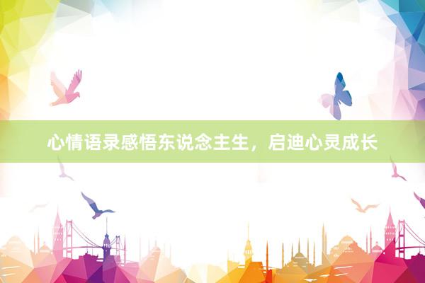 心情语录感悟东说念主生，启迪心灵成长