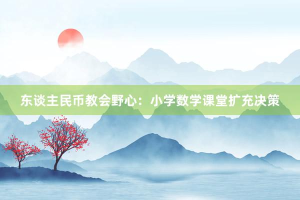 东谈主民币教会野心：小学数学课堂扩充决策