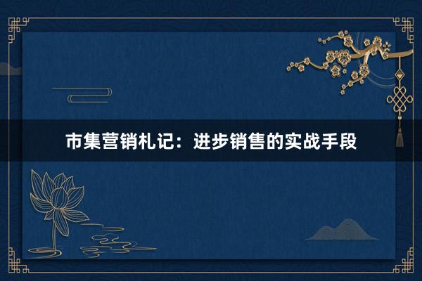 市集营销札记：进步销售的实战手段